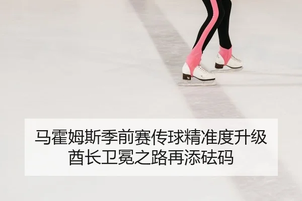 马霍姆斯季前赛传球精准度升级 酋长卫冕之路再添砝码